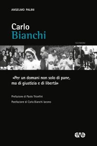 Carlo Bianchi/ «Per un domani non solo di pane, ma di giustizia e di libertà»