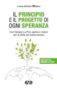 Il principio e il progetto di ogni speranza/ Con Giorgio La Pira, parole e visioni per le sfide del nostro tempo
